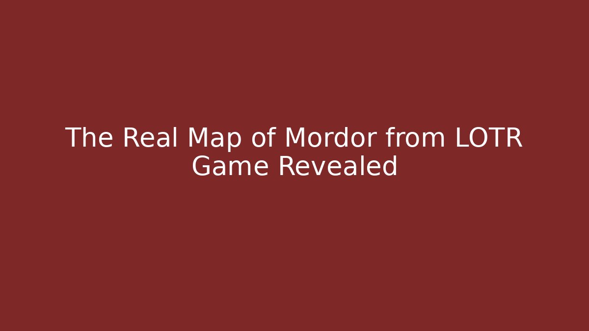 The Real Map of Mordor from LOTR Game Revealed