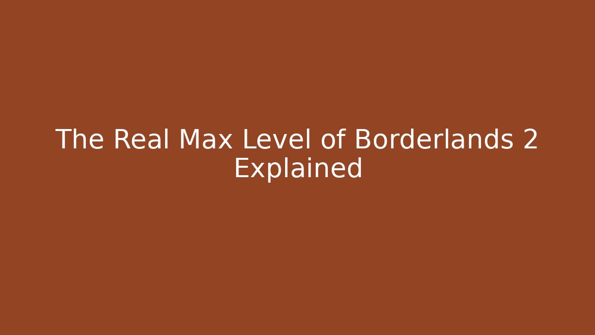 The Real Max Level of Borderlands 2 Explained - Create More Assets