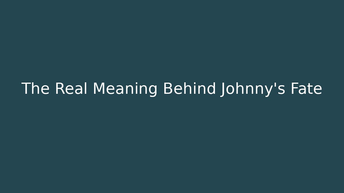 The Real Meaning Behind Johnny's Fate