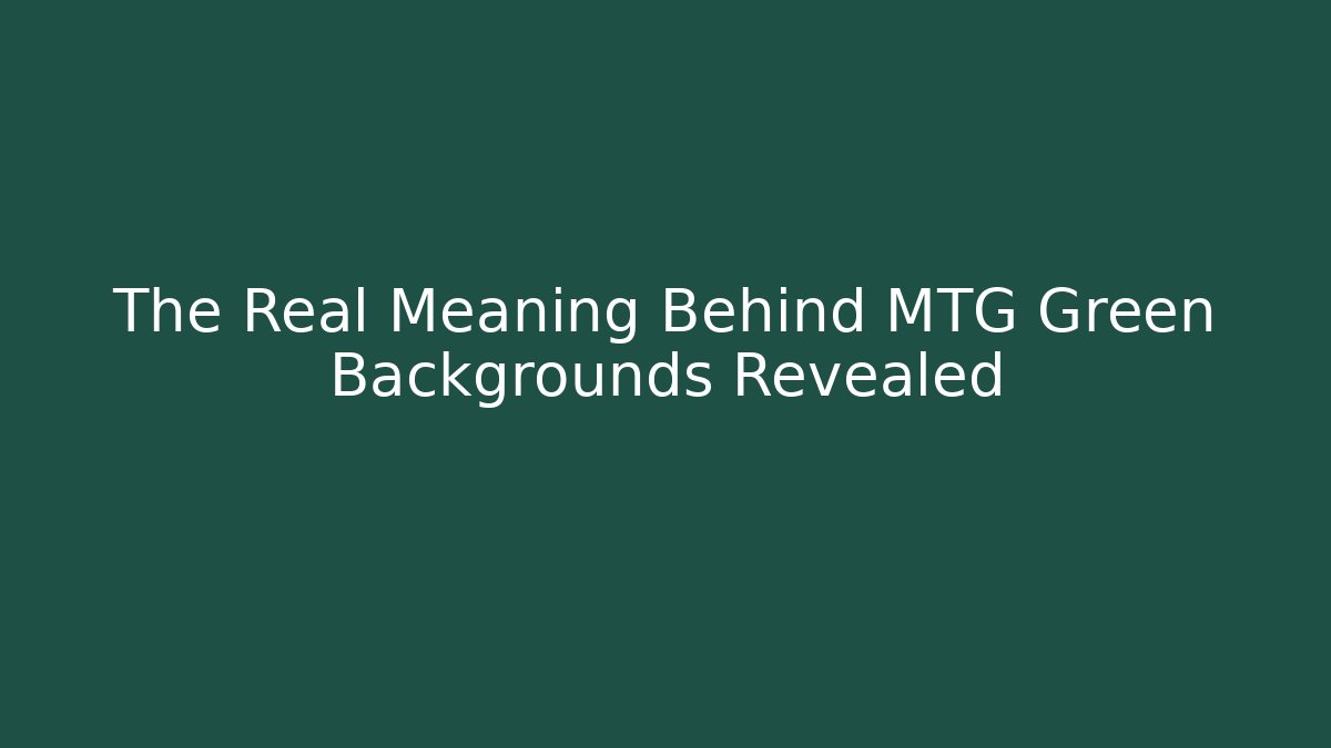 The Real Meaning Behind MTG Green Backgrounds Revealed
