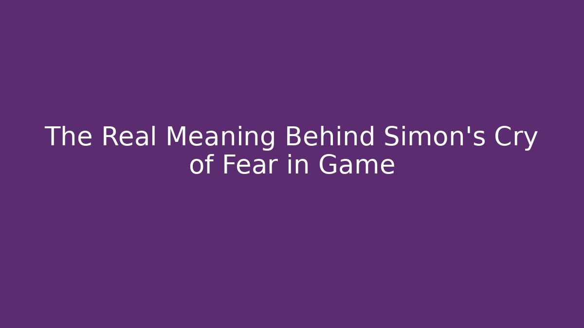 The Real Meaning Behind Simon's Cry of Fear in Game