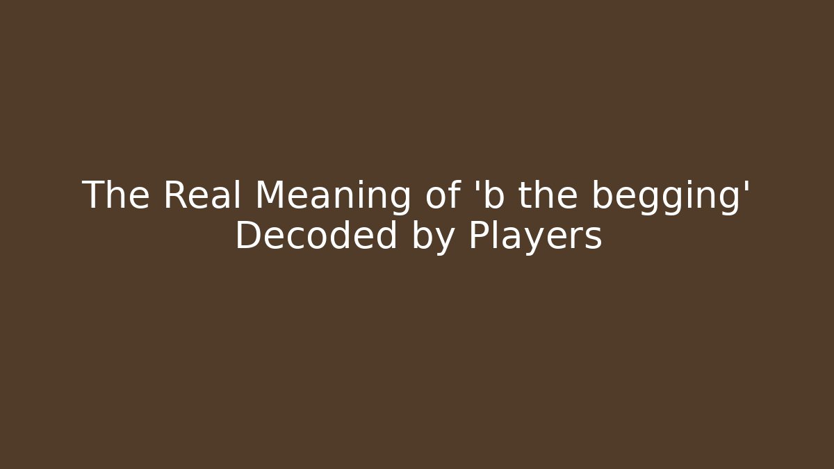 The Real Meaning of 'b the begging' Decoded by Players
