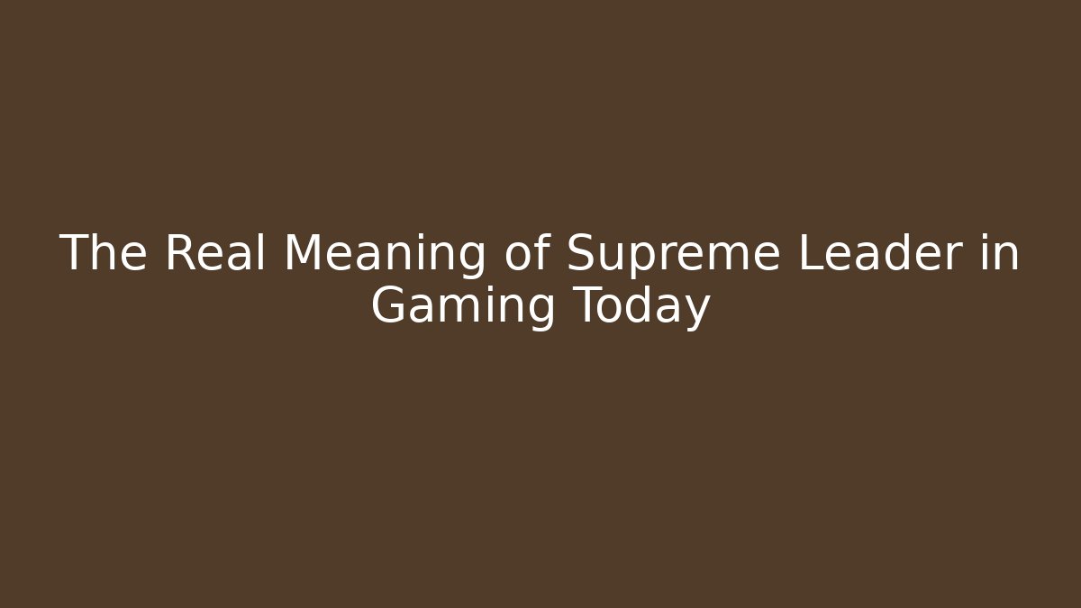 The Real Meaning of Supreme Leader in Gaming Today