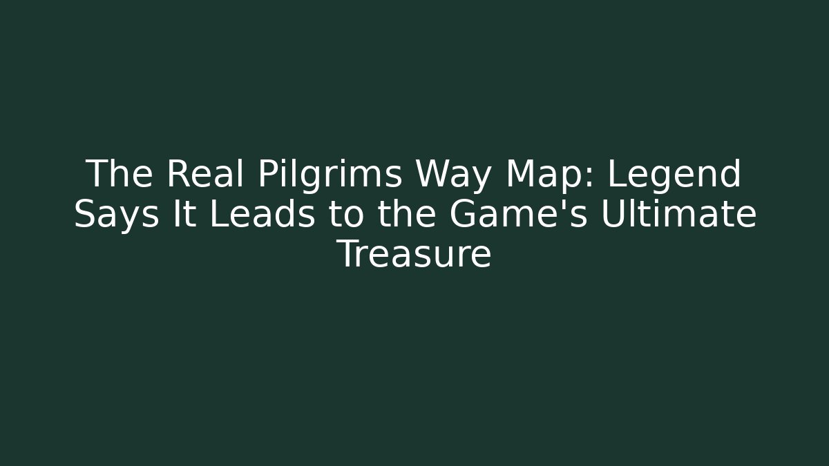 The Real Pilgrims Way Map: Legend Says It Leads to the Game's Ultimate Treasure
