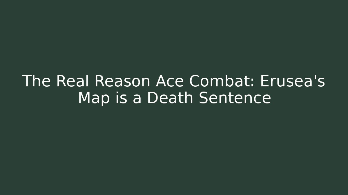 The Real Reason Ace Combat: Erusea's Map is a Death Sentence