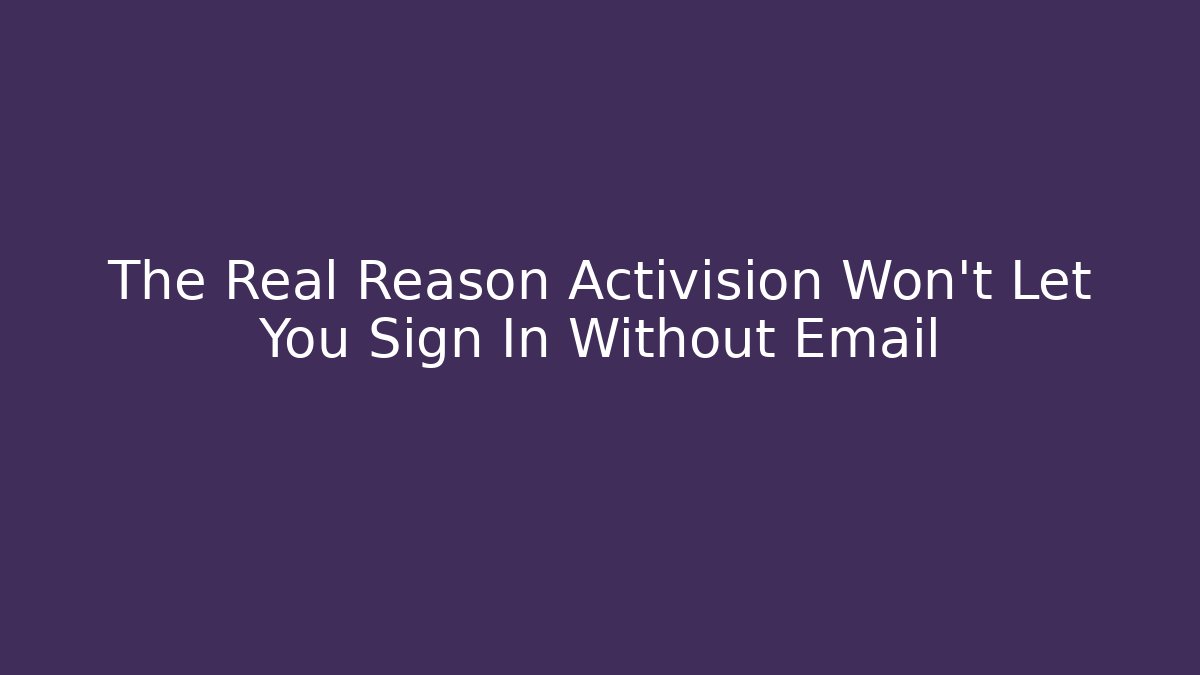 The Real Reason Activision Won’t Let You Sign In Without Email