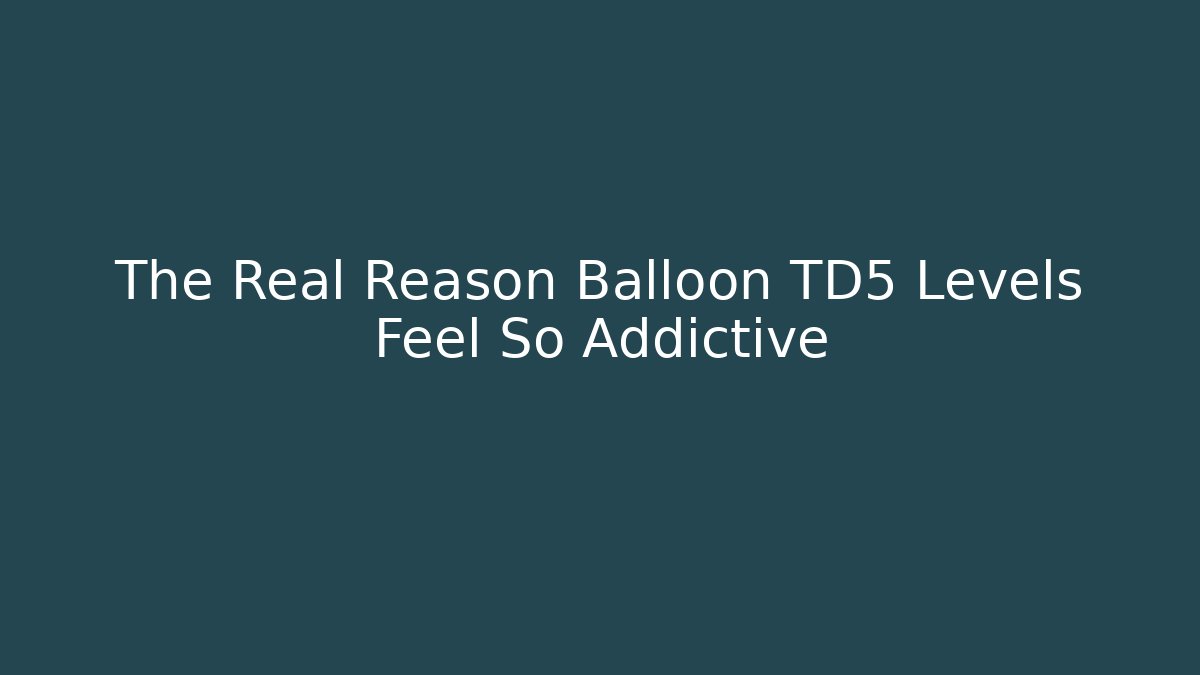 The Real Reason Balloon TD5 Levels Feel So Addictive - Create More Assets