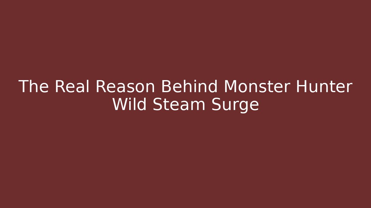 The Real Reason Behind Monster Hunter Wild Steam Surge