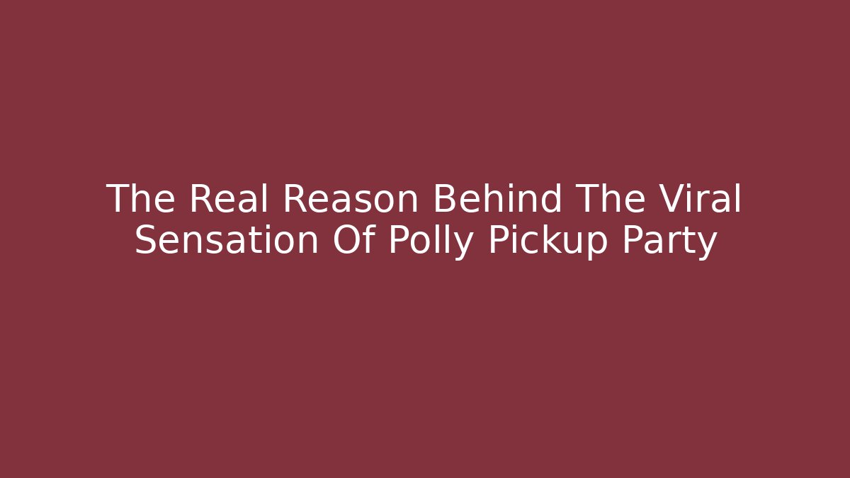 The Real Reason Behind The Viral Sensation Of Polly Pickup Party
