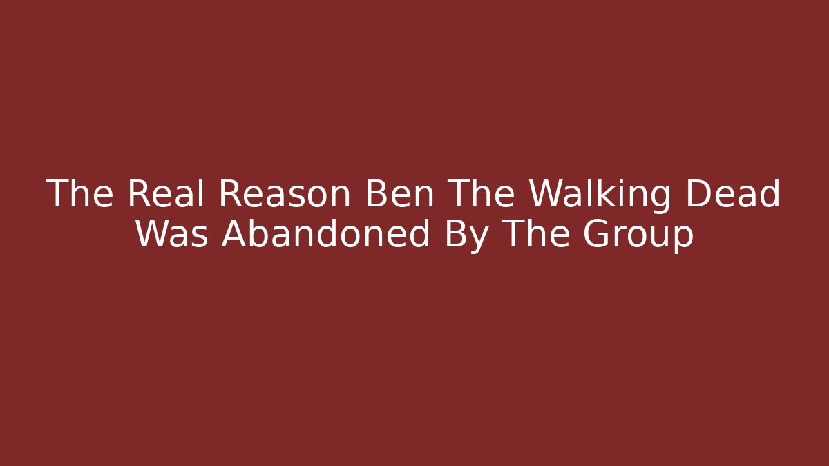 The Real Reason Ben The Walking Dead Was Abandoned By The Group