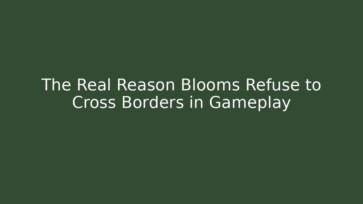 The Real Reason Blooms Refuse to Cross Borders in Gameplay