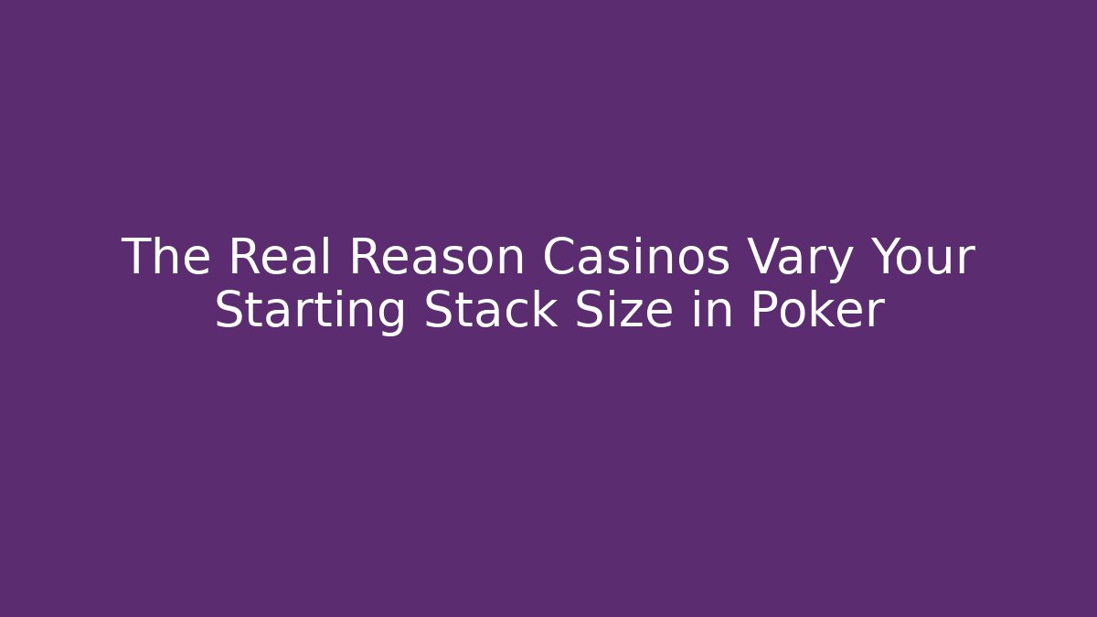 The Real Reason Casinos Vary Your Starting Stack Size in Poker