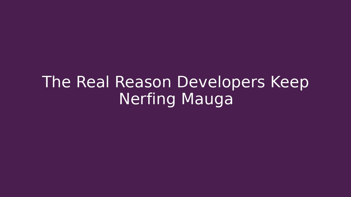 The Real Reason Developers Keep Nerfing Mauga - Create More Assets