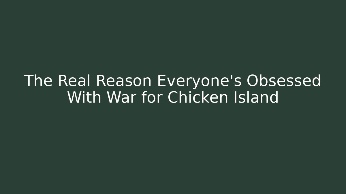 The Real Reason Everyone’s Obsessed With War for Chicken Island