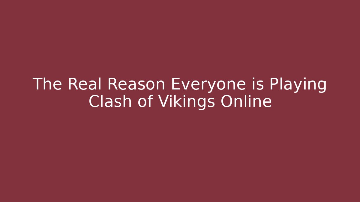 The Real Reason Everyone is Playing Clash of Vikings Online
