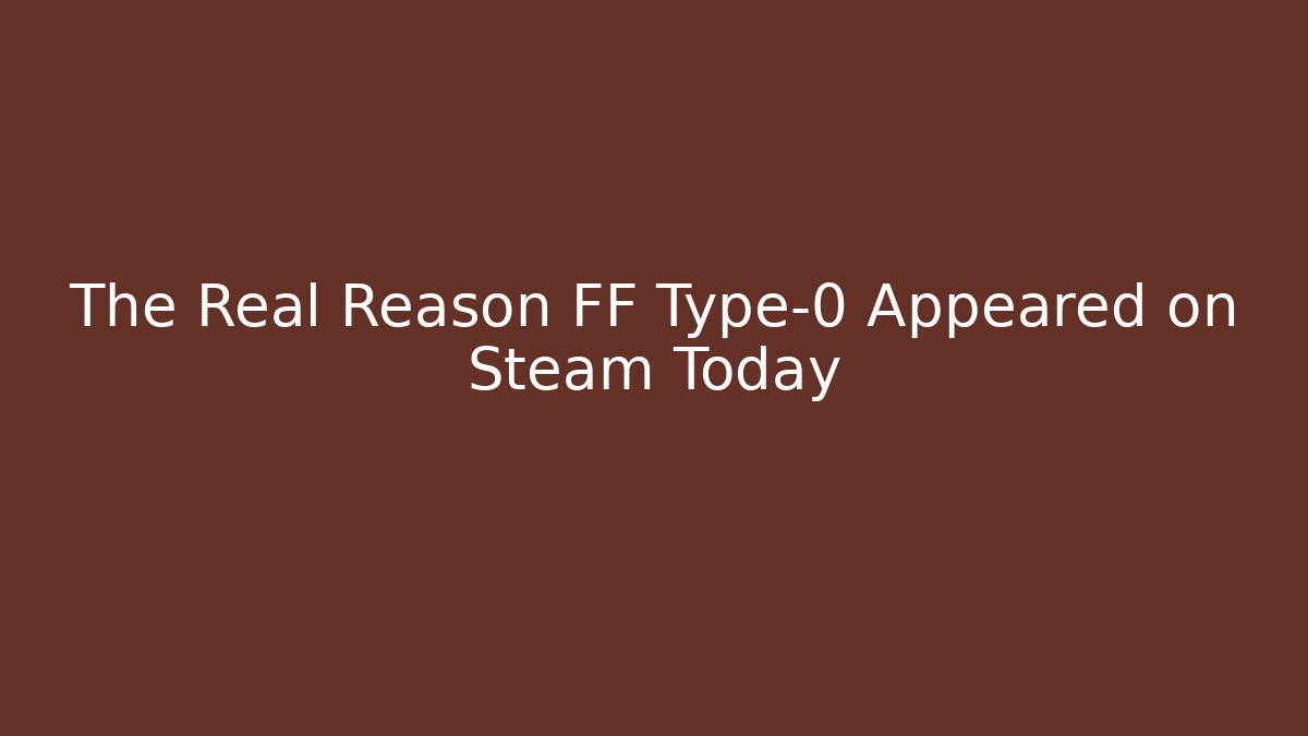 The Real Reason FF Type-0 Appeared on Steam Today