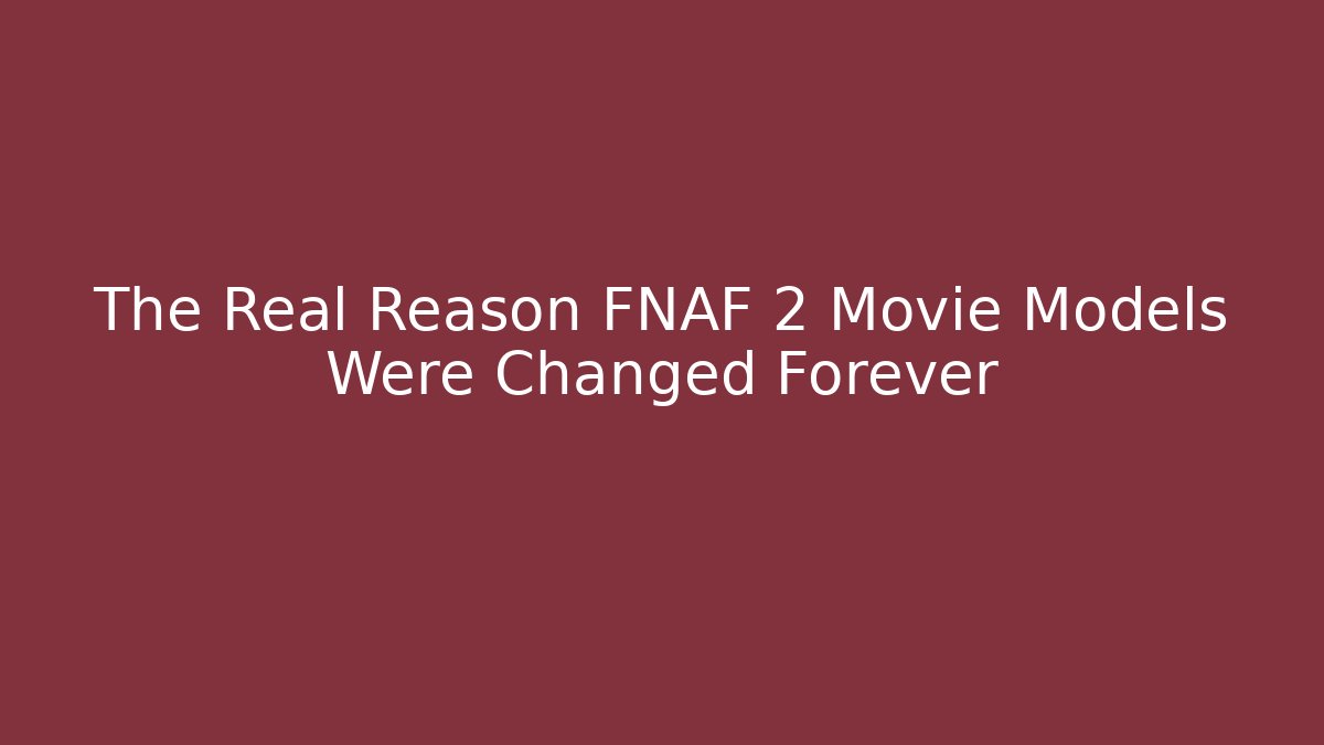 The Real Reason FNAF 2 Movie Models Were Changed Forever