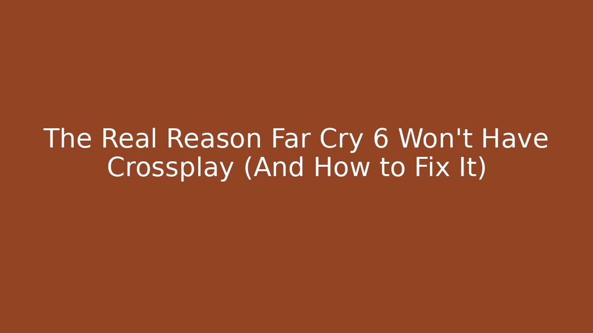 The Real Reason Far Cry 6 Won't Have Crossplay (And How to Fix It)