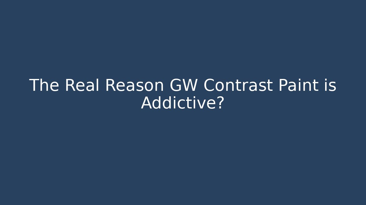 The Real Reason GW Contrast Paint is Addictive?