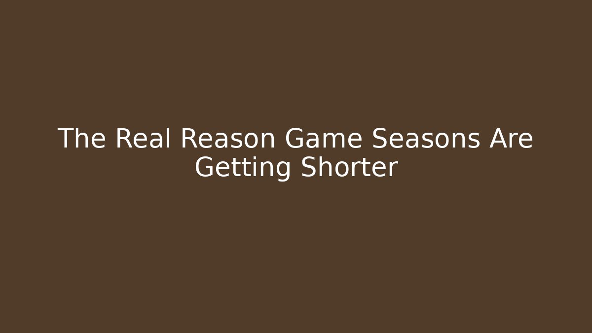 The Real Reason Game Seasons Are Getting Shorter - Create More Assets