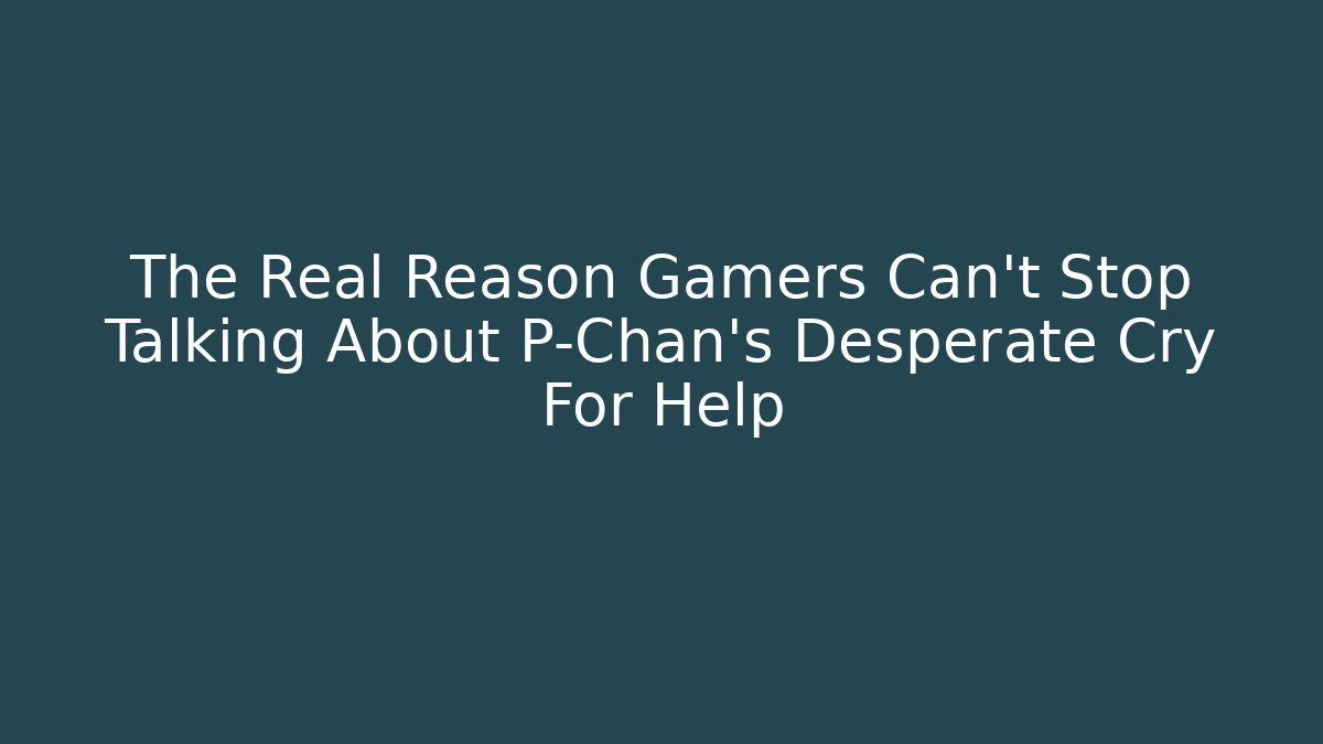 The Real Reason Gamers Can't Stop Talking About P-Chan's Desperate Cry For Help