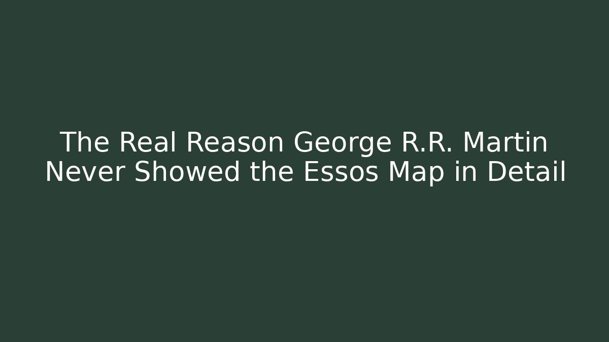 The Real Reason George R.R. Martin Never Showed the Essos Map in Detail