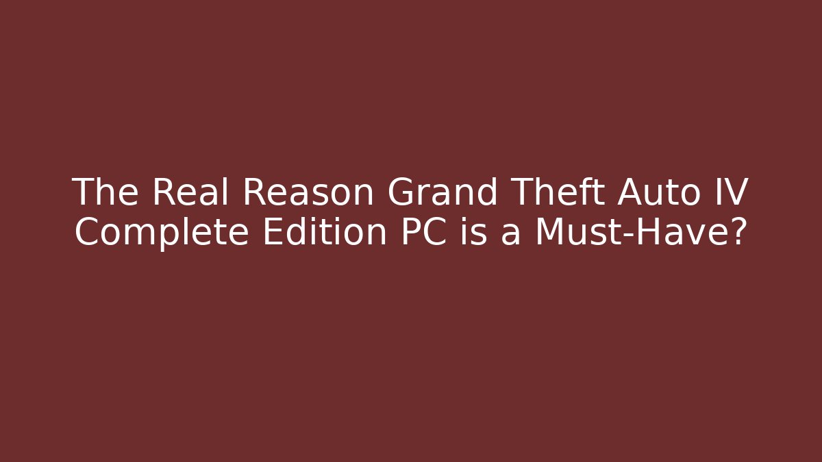 The Real Reason Grand Theft Auto IV Complete Edition PC is a Must-Have?