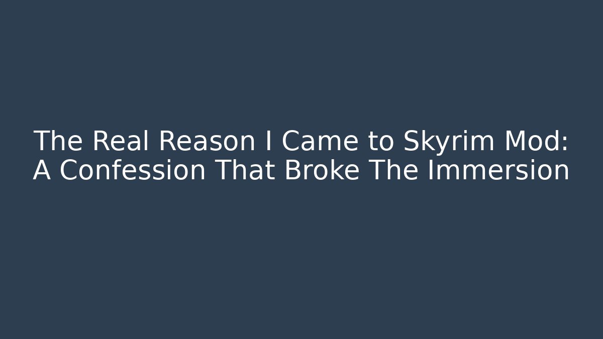 The Real Reason I Came to Skyrim Mod: A Confession That Broke The Immersion
