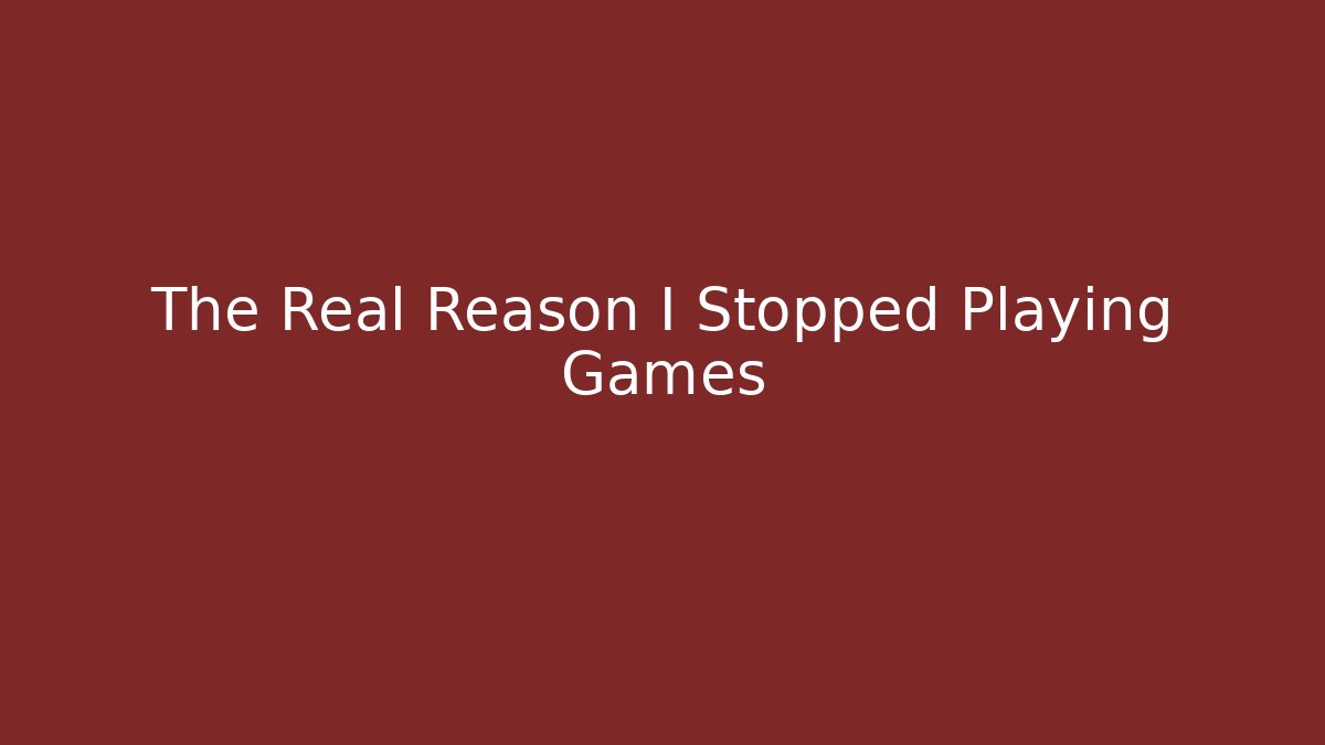 The Real Reason I Stopped Playing Games