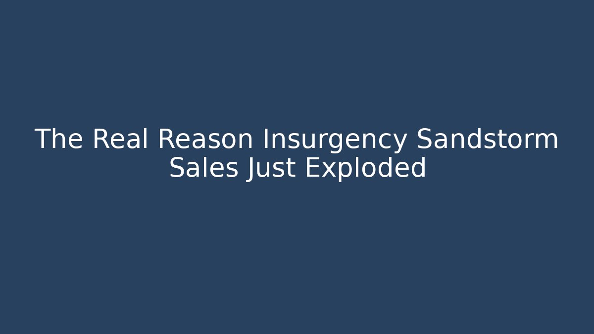 The Real Reason Insurgency Sandstorm Sales Just Exploded - Create More Assets