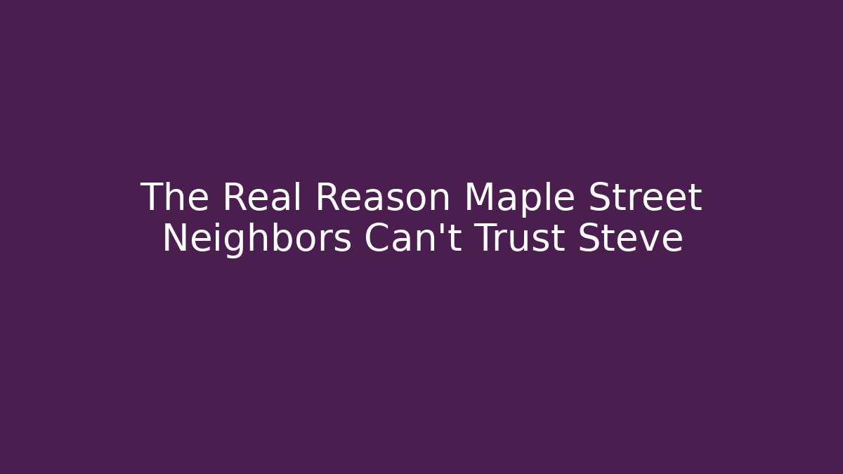 The Real Reason Maple Street Neighbors Can't Trust Steve