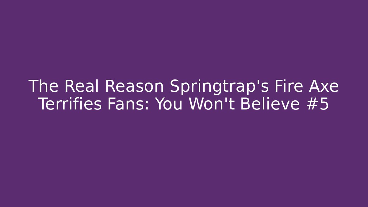 The Real Reason Springtrap's Fire Axe Terrifies Fans: You Won't Believe #5