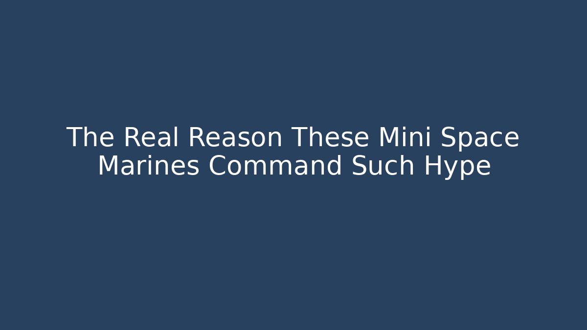 The Real Reason These Mini Space Marines Command Such Hype - Create More Assets
