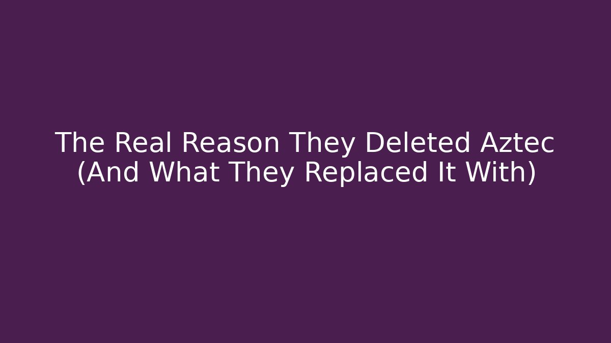 The Real Reason They Deleted Aztec (And What They Replaced It With)