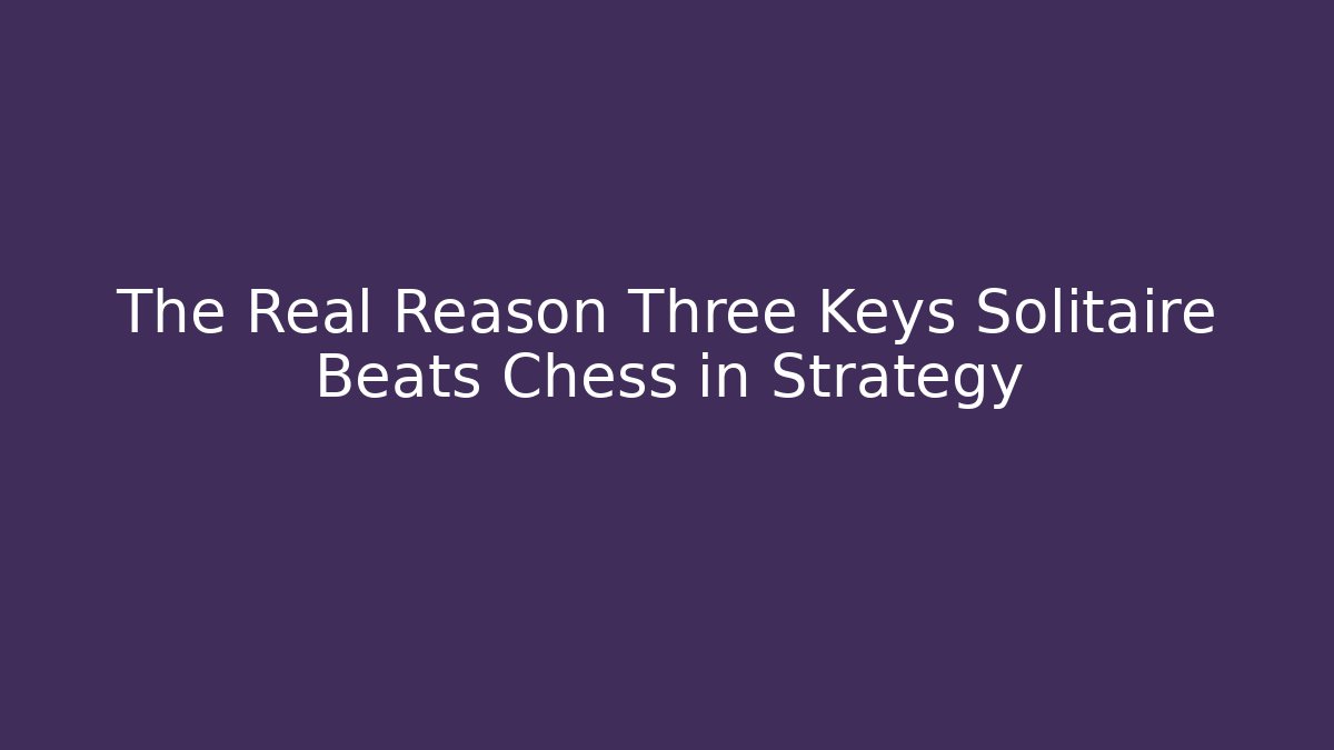 The Real Reason Three Keys Solitaire Beats Chess in Strategy