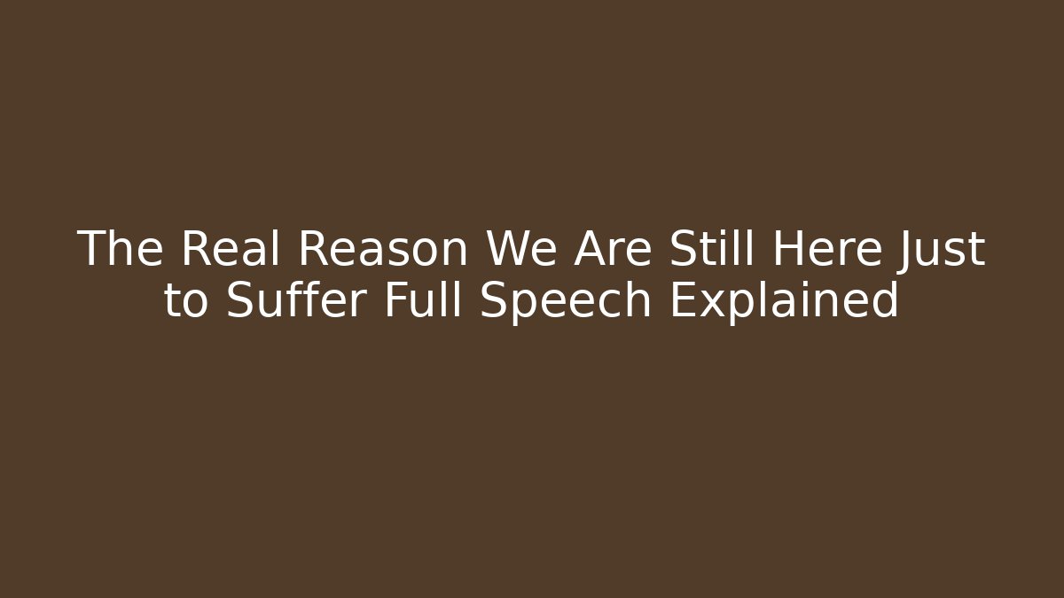 The Real Reason We Are Still Here Just to Suffer Full Speech Explained