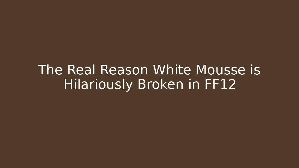 The Real Reason White Mousse is Hilariously Broken in FF12