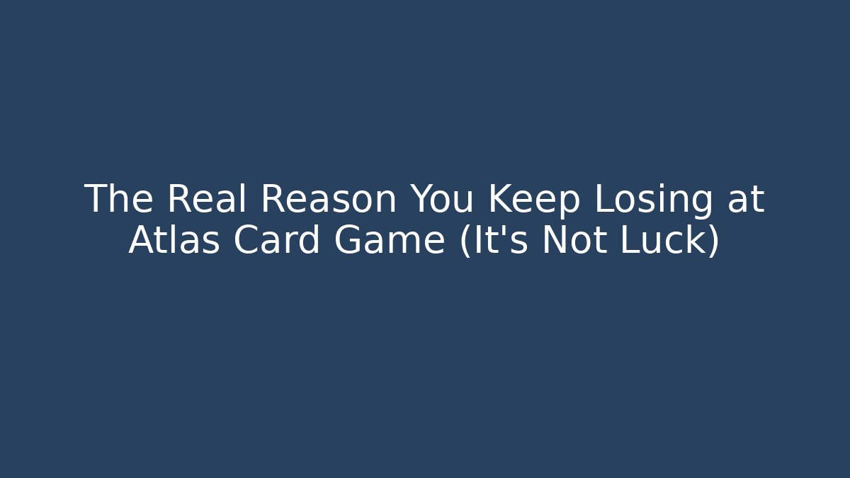 The Real Reason You Keep Losing at Atlas Card Game (It’s Not Luck)