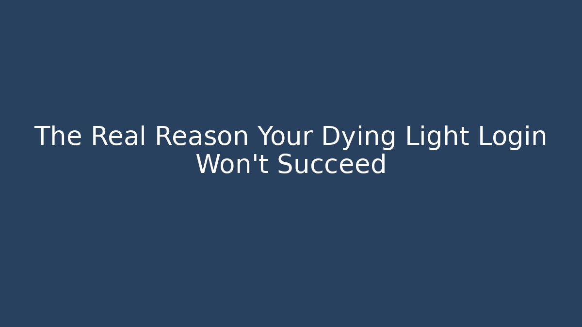 The Real Reason Your Dying Light Login Won't Succeed