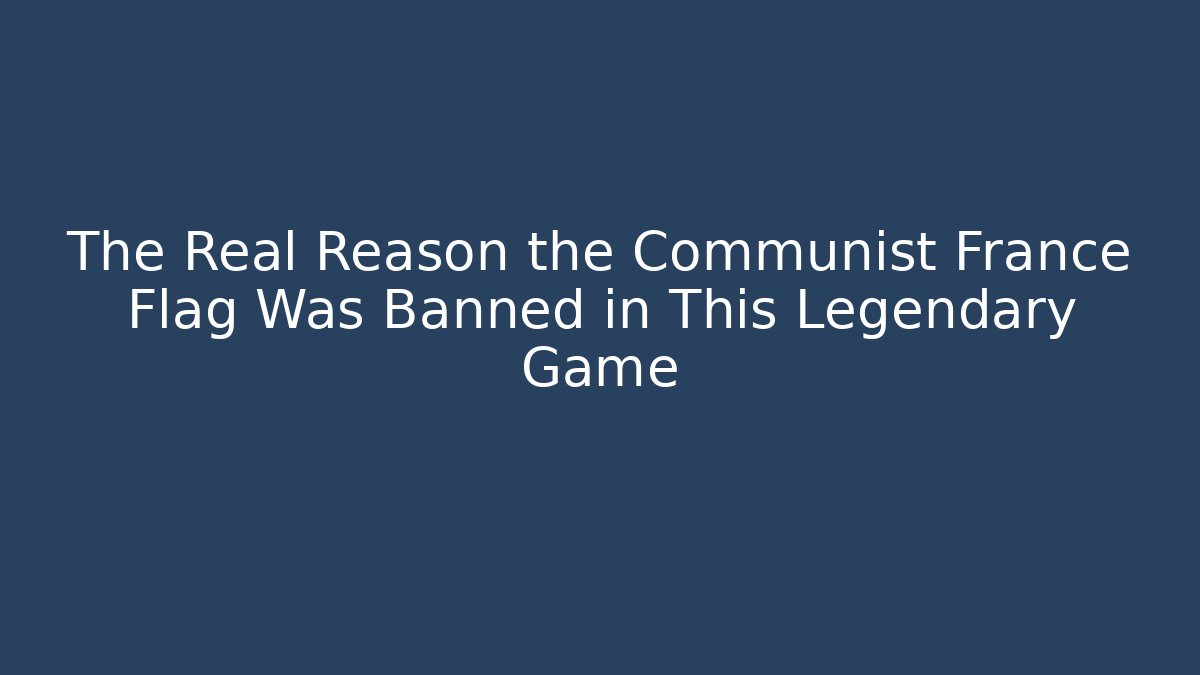 The Real Reason the Communist France Flag Was Banned in This Legendary Game