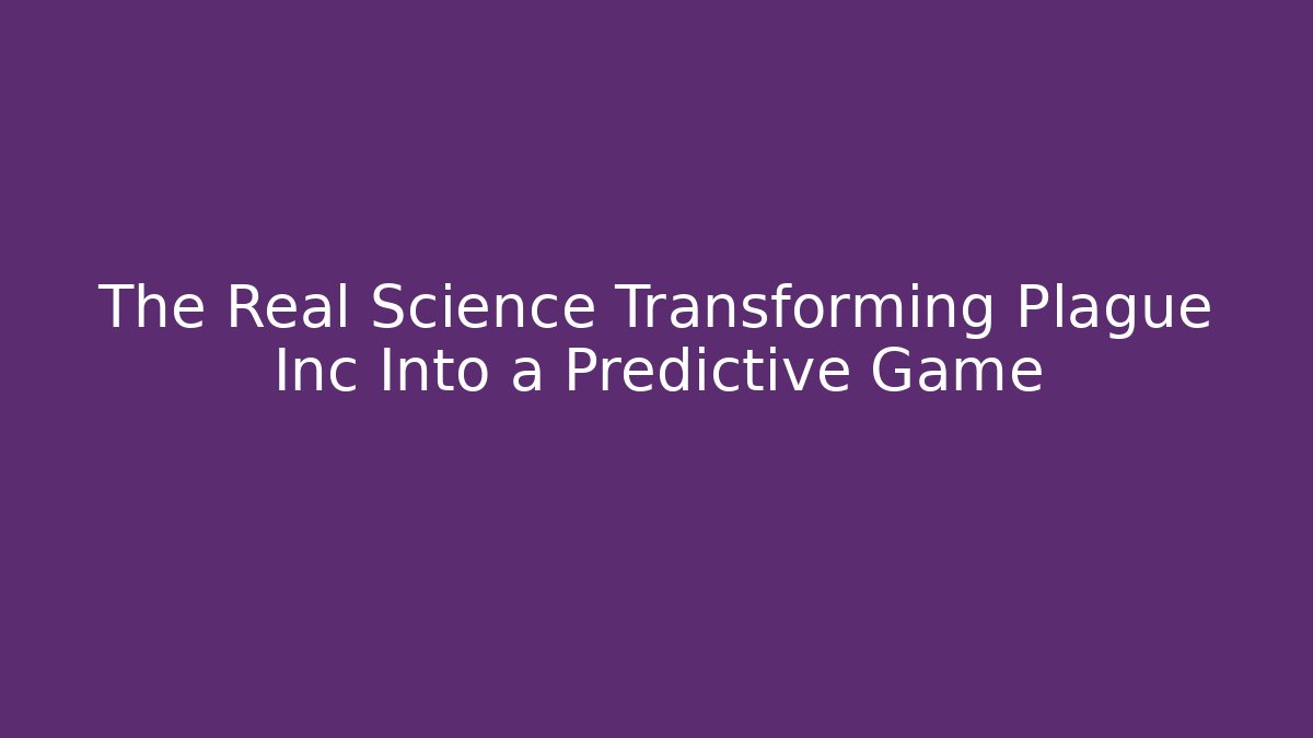 The Real Science Transforming Plague Inc Into a Predictive Game