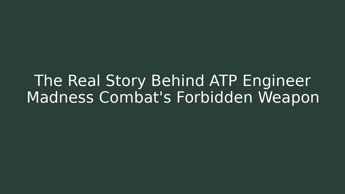 The Real Story Behind ATP Engineer Madness Combat's Forbidden Weapon