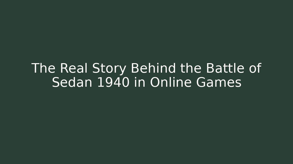 The Real Story Behind the Battle of Sedan 1940 in Online Games