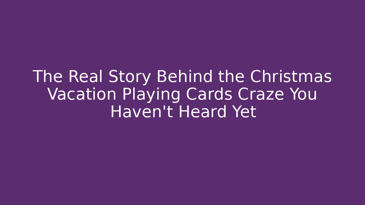 The Real Story Behind the Christmas Vacation Playing Cards Craze You Haven’t Heard Yet