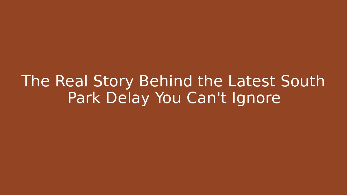 The Real Story Behind the Latest South Park Delay You Can't Ignore