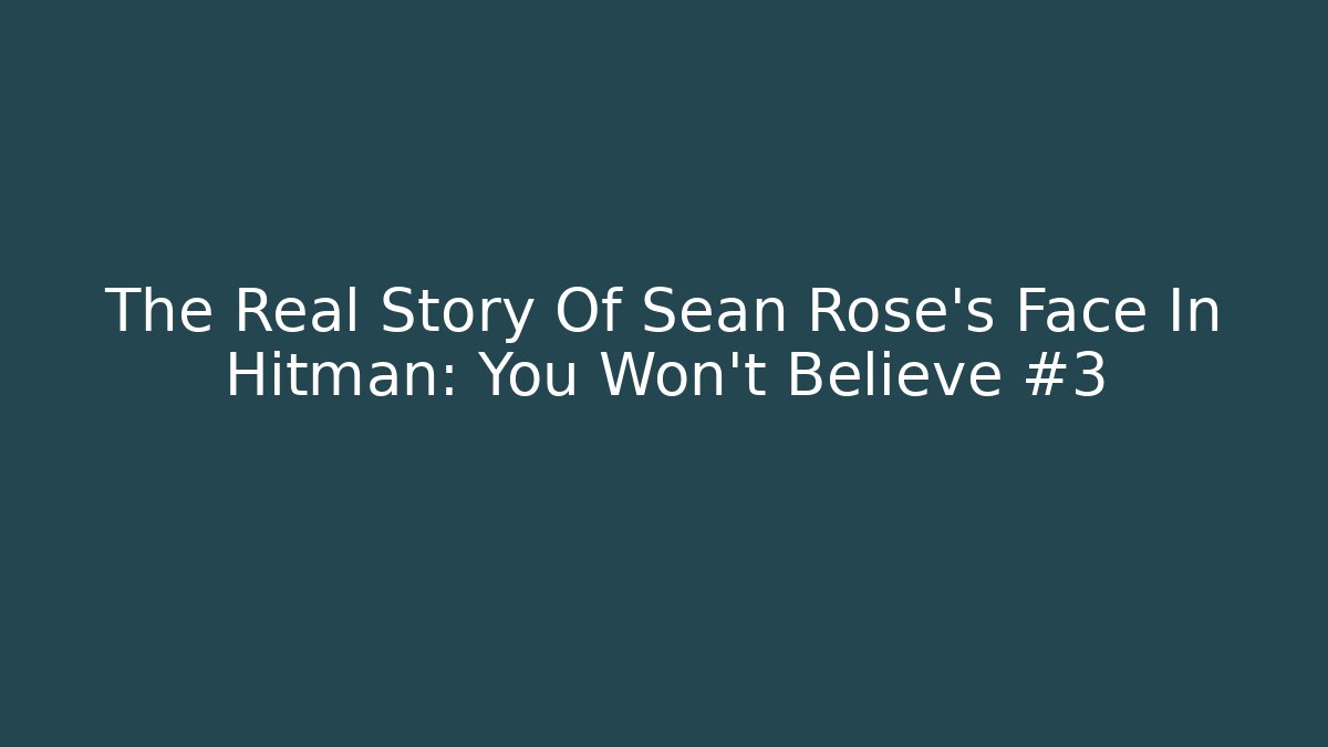 The Real Story Of Sean Rose's Face In Hitman: You Won't Believe #3