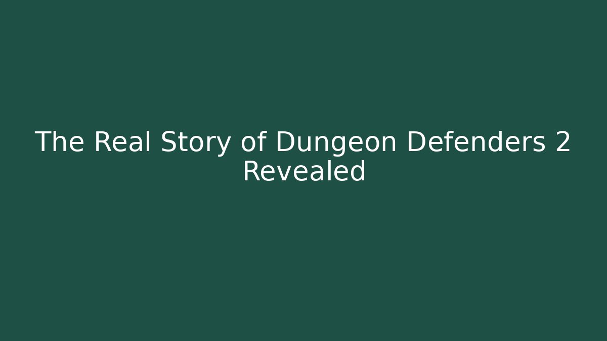 The Real Story of Dungeon Defenders 2 Revealed