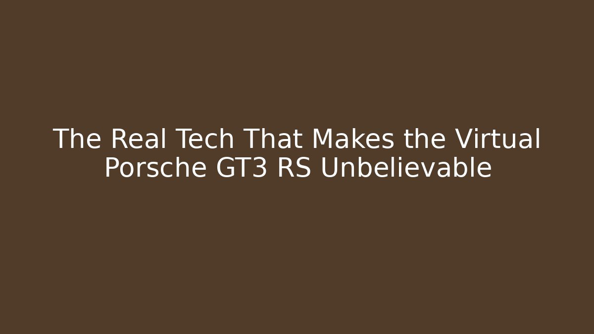 The Real Tech That Makes the Virtual Porsche GT3 RS Unbelievable