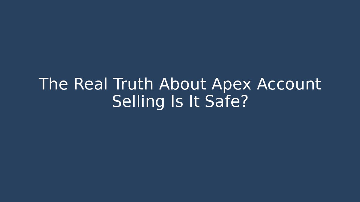 The Real Truth About Apex Account Selling Is It Safe?