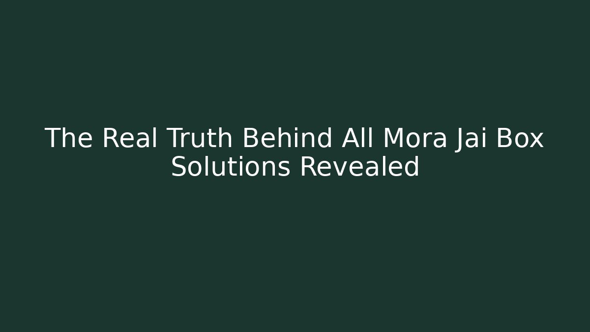 The Real Truth Behind All Mora Jai Box Solutions Revealed
